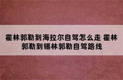 霍林郭勒到海拉尔自驾怎么走 霍林郭勒到锡林郭勒自驾路线